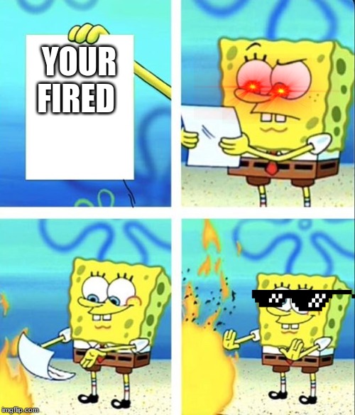 Spongebob yeet | YOUR FIRED | image tagged in spongebob yeet | made w/ Imgflip meme maker