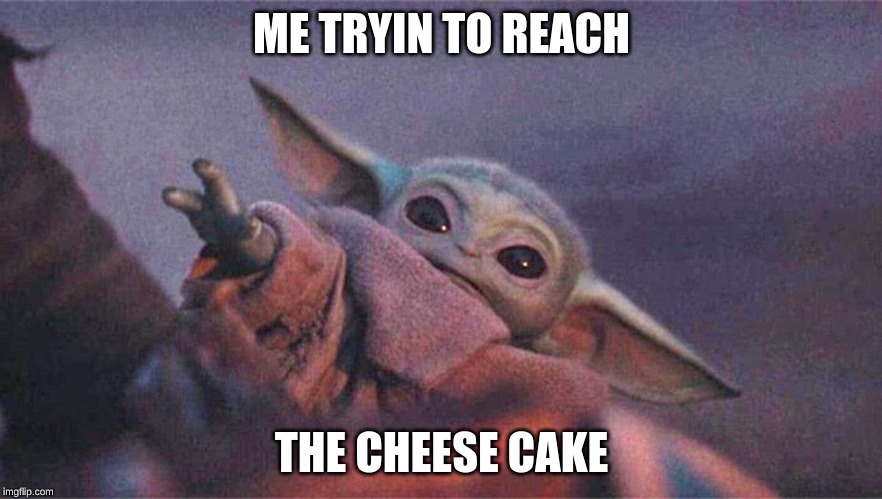 baby yoda | ME TRYIN TO REACH; THE CHEESE CAKE | image tagged in baby yoda | made w/ Imgflip meme maker