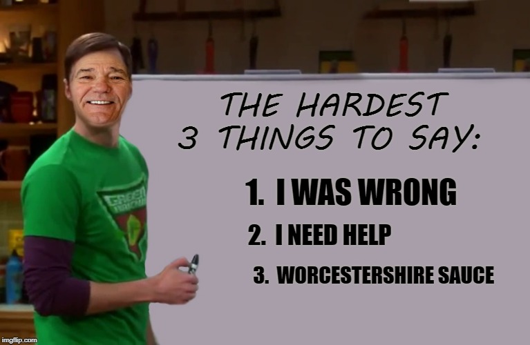 hard to say things | THE HARDEST 3 THINGS TO SAY:; 1.  I WAS WRONG; 2.  I NEED HELP; 3.  WORCESTERSHIRE SAUCE | image tagged in kewlew,worcestershire sauce | made w/ Imgflip meme maker