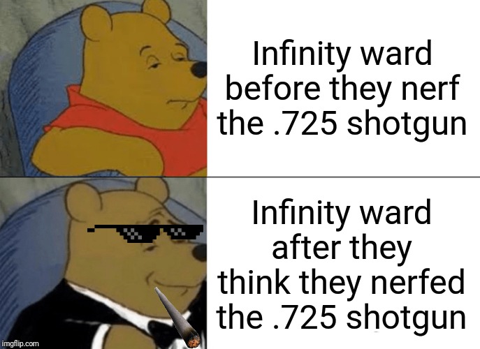 Tuxedo Winnie The Pooh Meme | Infinity ward before they nerf the .725 shotgun; Infinity ward after they think they nerfed the .725 shotgun | image tagged in memes,tuxedo winnie the pooh | made w/ Imgflip meme maker