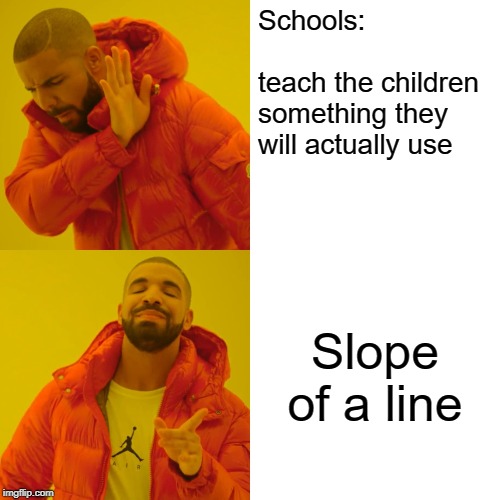 Drake Hotline Bling | Schools:                    
teach the children something they will actually use; Slope of a line | image tagged in memes,drake hotline bling | made w/ Imgflip meme maker