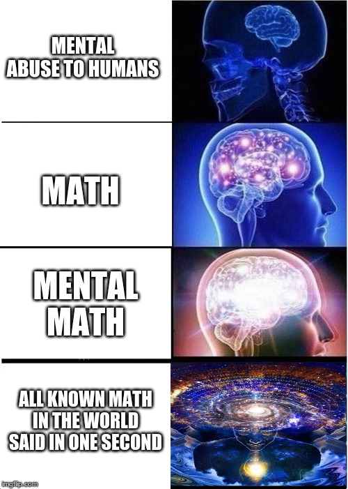 Expanding Brain Meme | MENTAL ABUSE TO HUMANS; MATH; MENTAL MATH; ALL KNOWN MATH IN THE WORLD SAID IN ONE SECOND | image tagged in memes,expanding brain | made w/ Imgflip meme maker