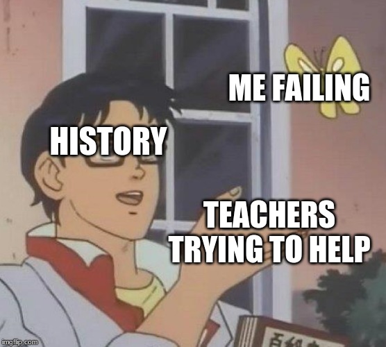 Is This A Pigeon | ME FAILING; HISTORY; TEACHERS TRYING TO HELP | image tagged in memes,is this a pigeon | made w/ Imgflip meme maker