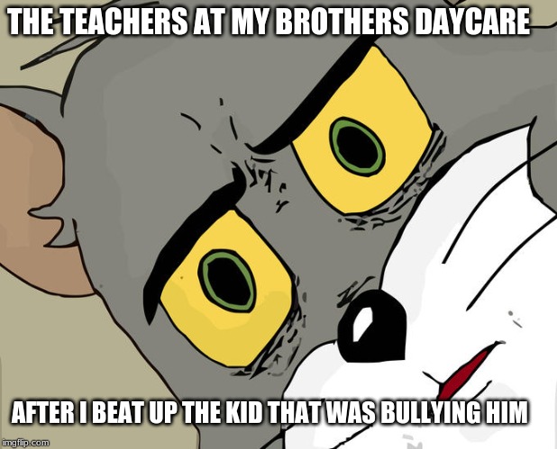 Unsettled Tom | THE TEACHERS AT MY BROTHERS DAYCARE; AFTER I BEAT UP THE KID THAT WAS BULLYING HIM | image tagged in memes,unsettled tom | made w/ Imgflip meme maker