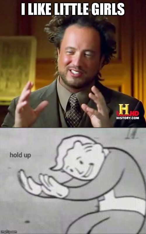 I LIKE LITTLE GIRLS | image tagged in memes,ancient aliens,fallout hold up | made w/ Imgflip meme maker