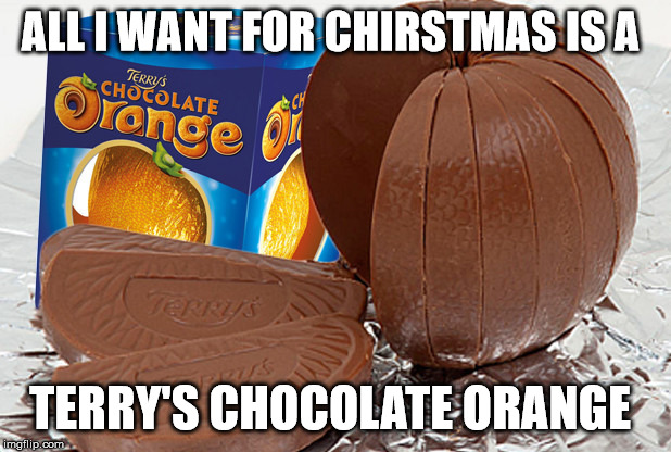 Terry's Chocolate Orange | ALL I WANT FOR CHIRSTMAS IS A; TERRY'S CHOCOLATE ORANGE | image tagged in chocolate,christmas | made w/ Imgflip meme maker