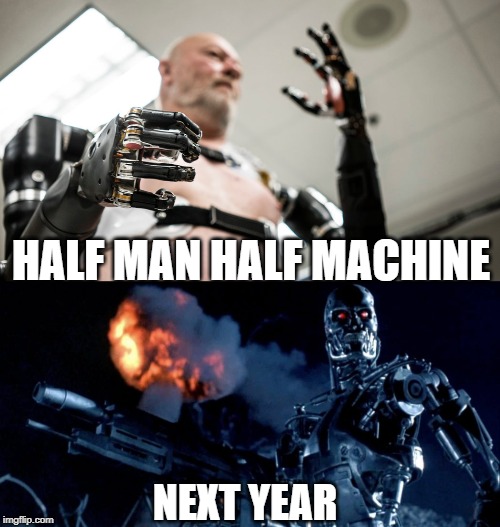 HALF MAN HALF MACHINE; NEXT YEAR | image tagged in terminator_endoskell,terminator | made w/ Imgflip meme maker