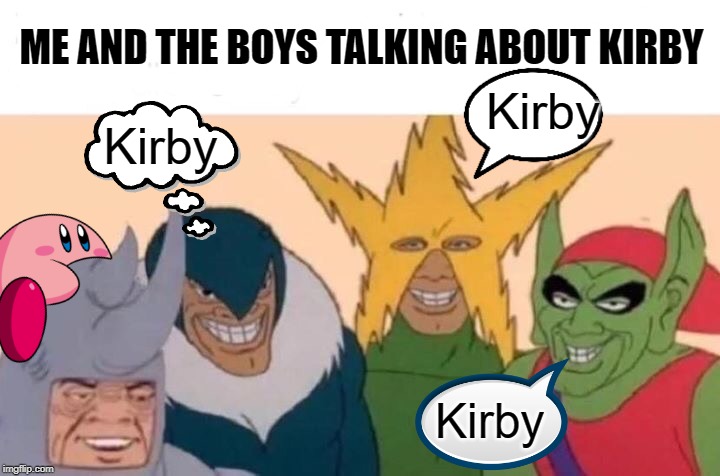 Me And The Boys Meme | ME AND THE BOYS TALKING ABOUT KIRBY; Kirby; Kirby; Kirby | image tagged in memes,me and the boys | made w/ Imgflip meme maker