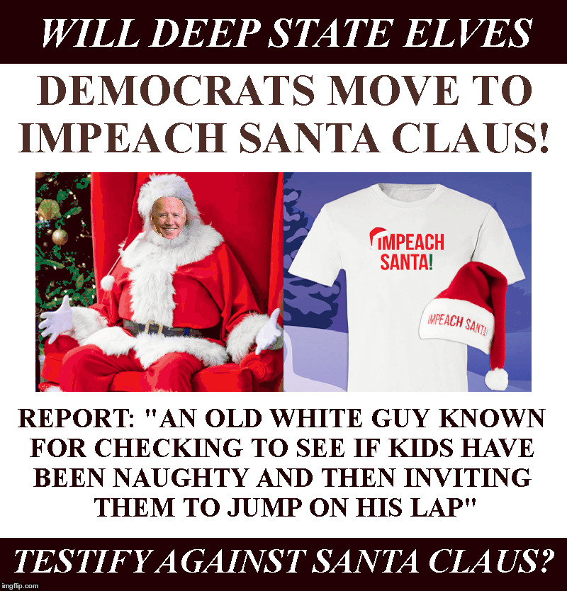 Democrats Move To Impeach Santa Claus! | image tagged in democrats,impeachment,santa claus,elves,joe biden | made w/ Imgflip meme maker