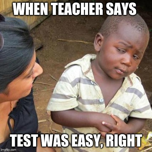 Third World Skeptical Kid Meme | WHEN TEACHER SAYS; TEST WAS EASY, RIGHT | image tagged in memes,third world skeptical kid | made w/ Imgflip meme maker