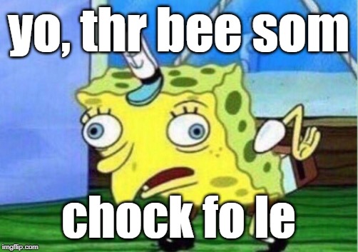Mocking Spongebob Meme | yo, thr bee som; chock fo le | image tagged in memes,mocking spongebob | made w/ Imgflip meme maker
