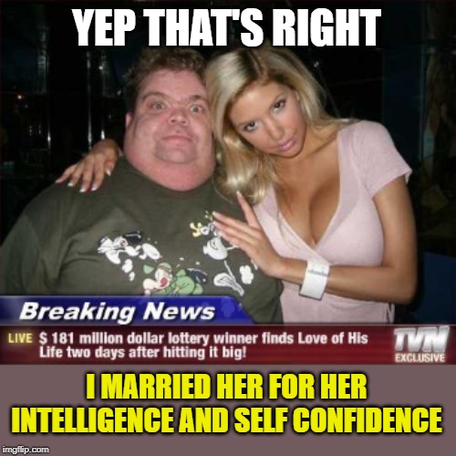 YEP THAT'S RIGHT I MARRIED HER FOR HER INTELLIGENCE AND SELF CONFIDENCE | made w/ Imgflip meme maker