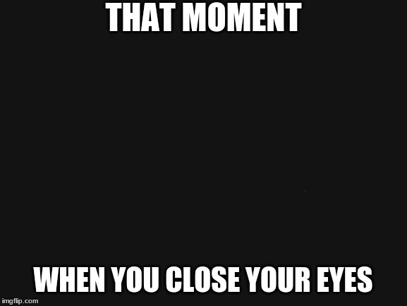 Jack Sparrow Being Chased | THAT MOMENT; WHEN YOU CLOSE YOUR EYES | image tagged in memes,jack sparrow being chased | made w/ Imgflip meme maker