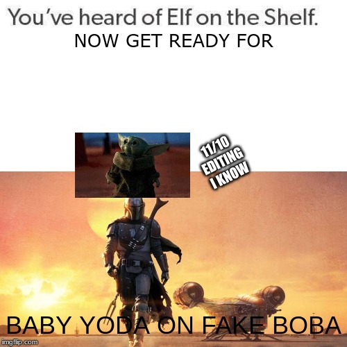 i just HAD to make a baby yoda meme! | NOW GET READY FOR; 11/10 EDITING I KNOW; BABY YODA ON FAKE BOBA | image tagged in baby yoda,cute,funny,elf on the shelf,bad luck brian,last tag was only so that people could see this meme with the obscure templ | made w/ Imgflip meme maker