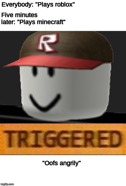 U mad roblox? | Five minutes later: "Plays minecraft"; Everybody: "Plays roblox"; "Oofs angrily" | image tagged in roblox triggered,minecraft,triggered,funny,roblox | made w/ Imgflip meme maker