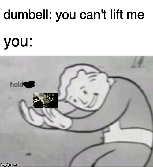 Fallout Hold Up | dumbell: you can't lift me; you: | image tagged in fallout hold up | made w/ Imgflip meme maker