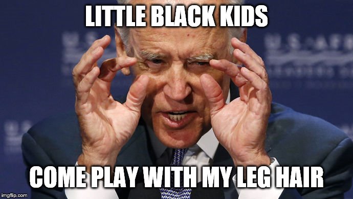 Creepy Joe Biden | LITTLE BLACK KIDS; COME PLAY WITH MY LEG HAIR | image tagged in creepy joe biden | made w/ Imgflip meme maker