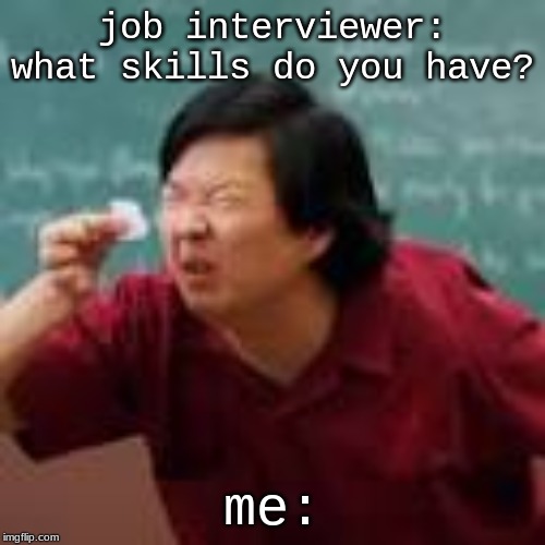 job interviewer: what skills do you have? me: | made w/ Imgflip meme maker