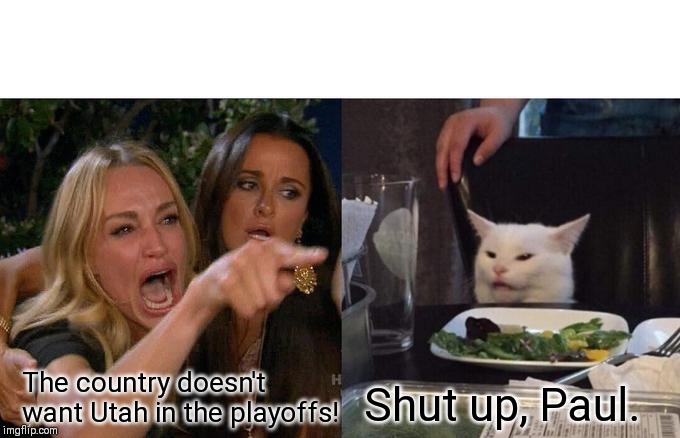 Woman Yelling At Cat Meme | The country doesn't want Utah in the playoffs! Shut up, Paul. | image tagged in memes,woman yelling at cat | made w/ Imgflip meme maker