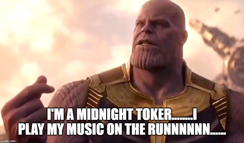 thanos snap | I'M A MIDNIGHT TOKER........I PLAY MY MUSIC ON THE RUNNNNNN...... | image tagged in thanos snap | made w/ Imgflip meme maker