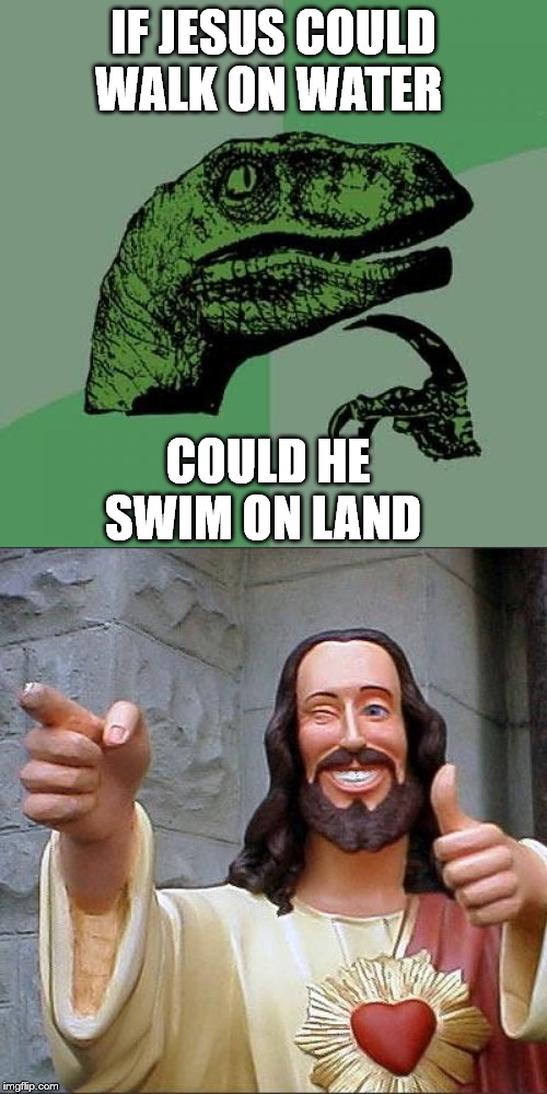 IF JESUS COULD WALK ON WATER; COULD HE SWIM ON LAND | image tagged in memes,buddy christ,philosoraptor | made w/ Imgflip meme maker