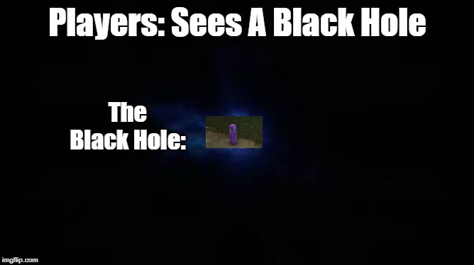 Fortnite Black Hole | Players: Sees A Black Hole; The Black Hole: | image tagged in fortnite black hole | made w/ Imgflip meme maker