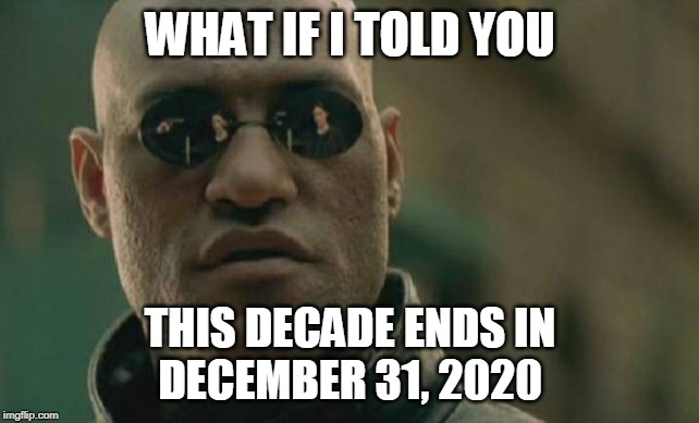 Matrix Morpheus Meme | WHAT IF I TOLD YOU; THIS DECADE ENDS IN
DECEMBER 31, 2020 | image tagged in memes,matrix morpheus | made w/ Imgflip meme maker