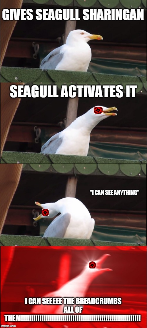 Inhaling Seagull | GIVES SEAGULL SHARINGAN; SEAGULL ACTIVATES IT; "I CAN SEE ANYTHING"; I CAN SEEEEE THE BREADCRUMBS ALL OF THEM!!!!!!!!!!!!!!!!!!!!!!!!!!!!!!!!!!!!!!!!!!!!!!!!!!!!!!!!!! | image tagged in memes,inhaling seagull | made w/ Imgflip meme maker