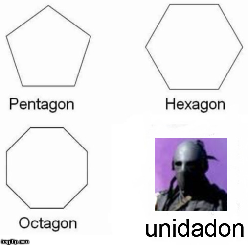 Pentagon Hexagon Octagon Meme | unidadon | image tagged in memes,pentagon hexagon octagon | made w/ Imgflip meme maker