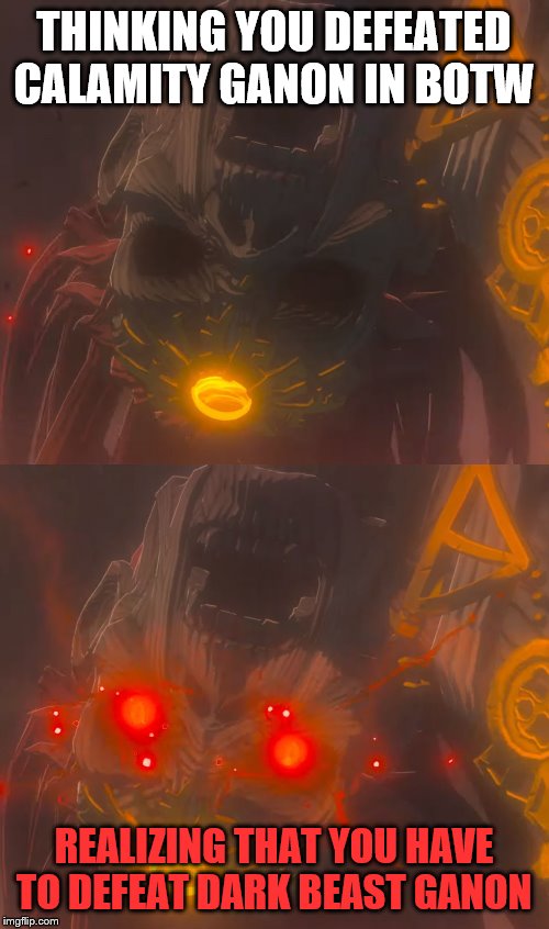 Calamity Regained | THINKING YOU DEFEATED CALAMITY GANON IN BOTW REALIZING THAT YOU HAVE TO DEFEAT DARK BEAST GANON | image tagged in calamity regained | made w/ Imgflip meme maker
