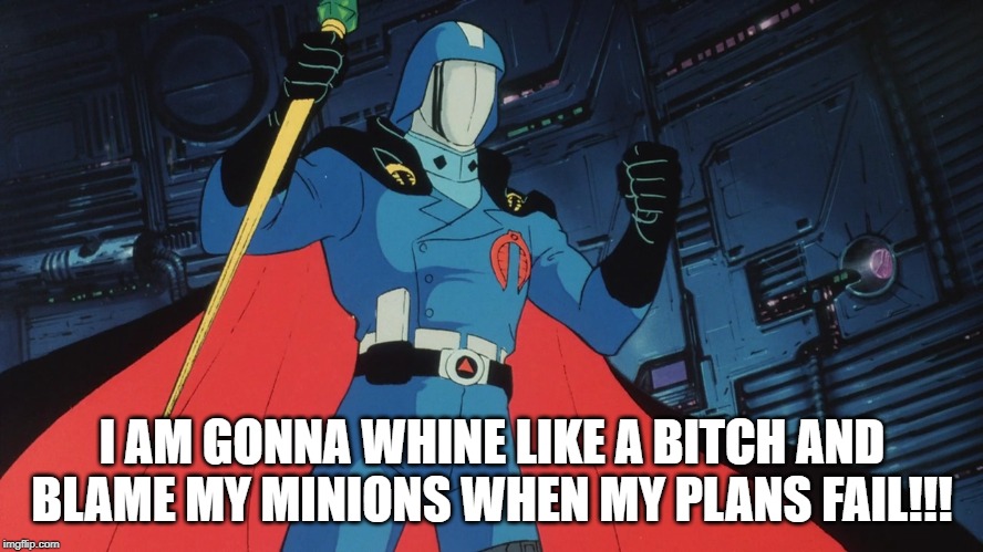 Good Ol Cobra Commander | I AM GONNA WHINE LIKE A BITCH AND BLAME MY MINIONS WHEN MY PLANS FAIL!!! | image tagged in gi joe | made w/ Imgflip meme maker