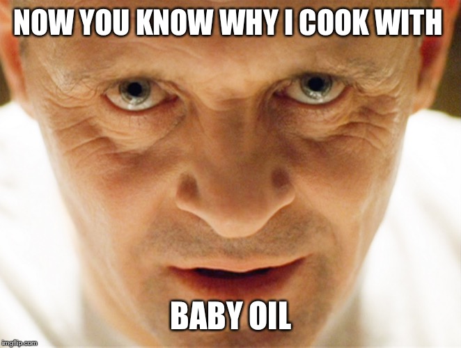 haniball lector | NOW YOU KNOW WHY I COOK WITH BABY OIL | image tagged in haniball lector | made w/ Imgflip meme maker