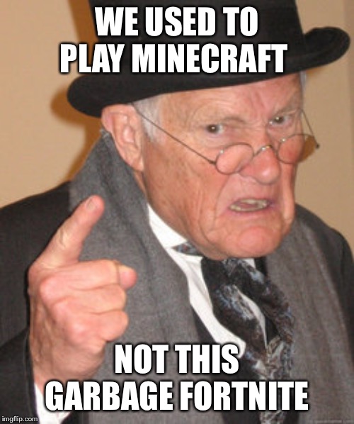 Back In My Day | WE USED TO PLAY MINECRAFT; NOT THIS GARBAGE FORTNITE | image tagged in memes,back in my day | made w/ Imgflip meme maker