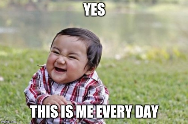 Evil Toddler Meme | YES THIS IS ME EVERY DAY | image tagged in memes,evil toddler | made w/ Imgflip meme maker