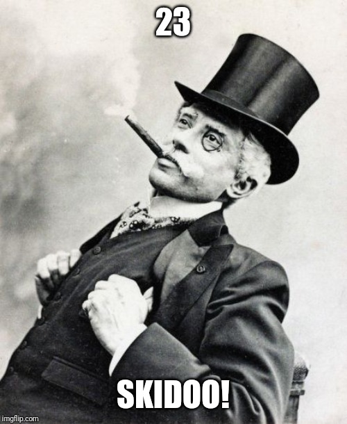 Rich Old Timey Trader | 23 SKIDOO! | image tagged in rich old timey trader | made w/ Imgflip meme maker