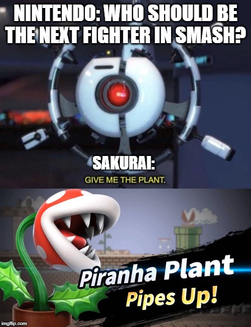 Back in November..... | NINTENDO: WHO SHOULD BE THE NEXT FIGHTER IN SMASH? SAKURAI: | image tagged in give me the plant,piranha plant,super smash bros,dlc | made w/ Imgflip meme maker