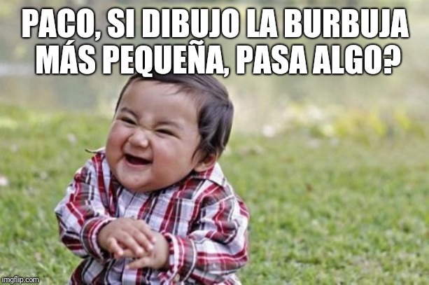 Evil Toddler | PACO, SI DIBUJO LA BURBUJA
 MÁS PEQUEÑA, PASA ALGO? | image tagged in memes,evil toddler | made w/ Imgflip meme maker