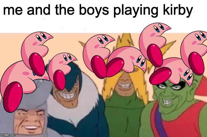 Me And The Boys Meme | me and the boys playing kirby | image tagged in memes,me and the boys | made w/ Imgflip meme maker