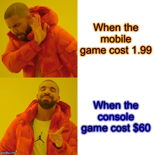 Drake Hotline Bling Meme | When the mobile game cost 1.99; When the console game cost $60 | image tagged in memes,drake hotline bling | made w/ Imgflip meme maker