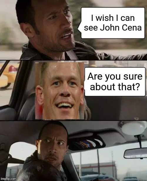 The Rock Driving Meme | I wish I can see John Cena; Are you sure about that? | image tagged in memes,the rock driving | made w/ Imgflip meme maker