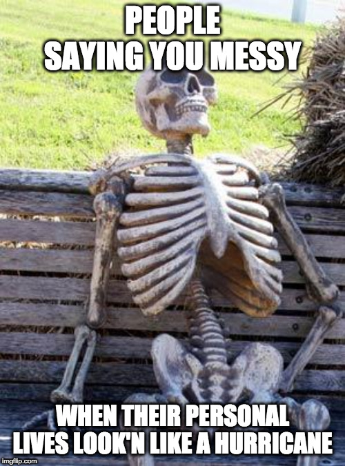 Waiting Skeleton Meme | PEOPLE SAYING YOU MESSY; WHEN THEIR PERSONAL LIVES LOOK'N LIKE A HURRICANE | image tagged in memes,waiting skeleton | made w/ Imgflip meme maker