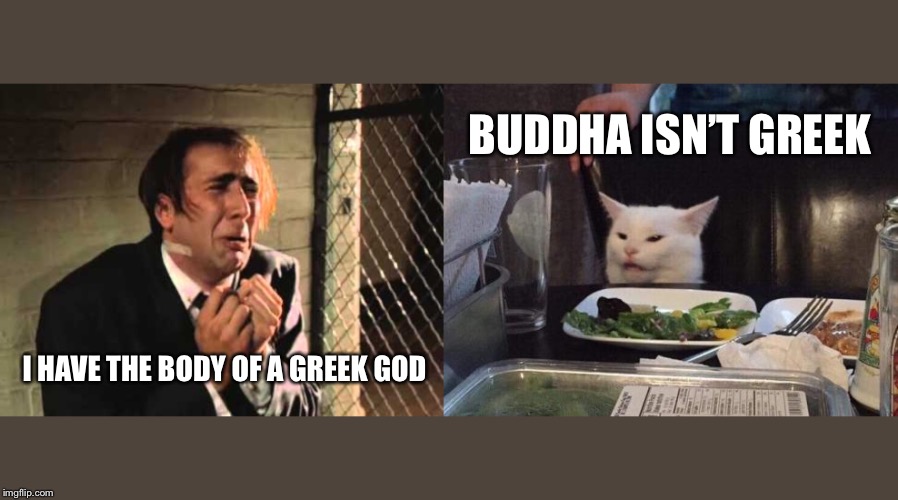 BUDDHA ISN’T GREEK; I HAVE THE BODY OF A GREEK GOD | image tagged in smudge the cat | made w/ Imgflip meme maker