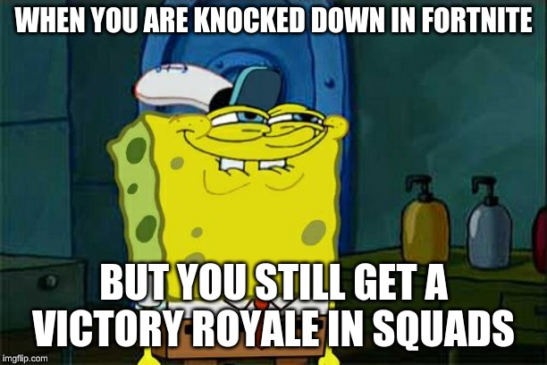Don't You Squidward Meme | WHEN YOU ARE KNOCKED DOWN IN FORTNITE; BUT YOU STILL GET A VICTORY ROYALE IN SQUADS | image tagged in memes,dont you squidward | made w/ Imgflip meme maker
