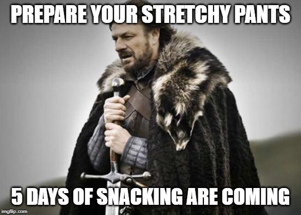Prepare Yourself | PREPARE YOUR STRETCHY PANTS; 5 DAYS OF SNACKING ARE COMING | image tagged in prepare yourself | made w/ Imgflip meme maker