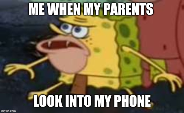 Spongegar Meme | ME WHEN MY PARENTS; LOOK INTO MY PHONE | image tagged in memes,spongegar | made w/ Imgflip meme maker