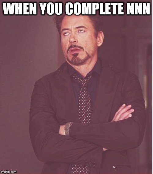 Face You Make Robert Downey Jr Meme | WHEN YOU COMPLETE NNN | image tagged in memes,face you make robert downey jr | made w/ Imgflip meme maker
