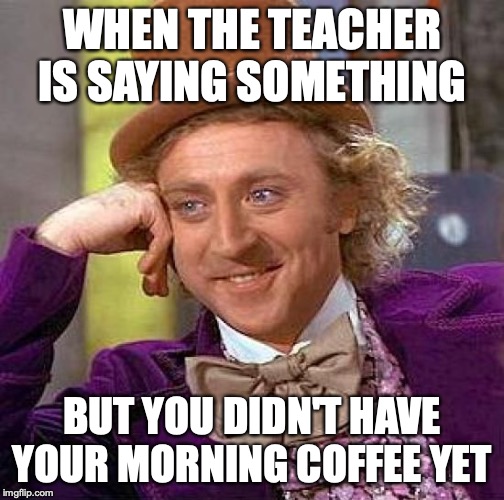 wow | WHEN THE TEACHER IS SAYING SOMETHING; BUT YOU DIDN'T HAVE YOUR MORNING COFFEE YET | image tagged in memes,creepy condescending wonka,meme,funny memes | made w/ Imgflip meme maker