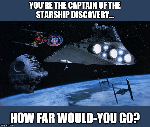 How far??? | YOU'RE THE CAPTAIN OF THE
STARSHIP DISCOVERY... HOW FAR WOULD-YOU GO? | image tagged in star trek,star trek discovery,star wars,sci-fi,memes | made w/ Imgflip meme maker