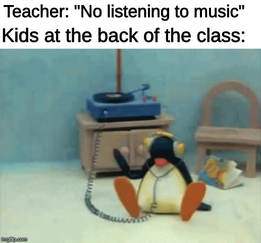 ThEY'rE gROoVIn' | Teacher: "No listening to music"; Kids at the back of the class: | image tagged in memes,music,teacher,school,pingu | made w/ Imgflip meme maker