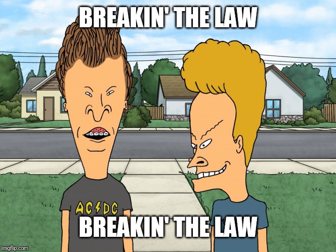 Bevisuhdude  | BREAKIN' THE LAW BREAKIN' THE LAW | image tagged in bevisuhdude | made w/ Imgflip meme maker